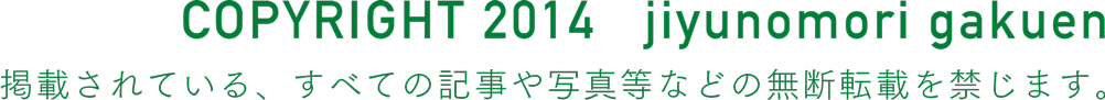 COPYRIGHT 2014 jiyunomori gakuen 掲載されている、すべての記事や写真等などの無断転載を禁じます。